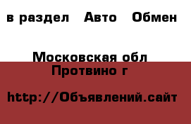  в раздел : Авто » Обмен . Московская обл.,Протвино г.